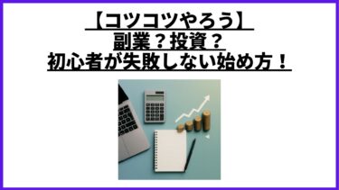 【コツコツやろう】副業？投資？初心者が失敗しない始め方！