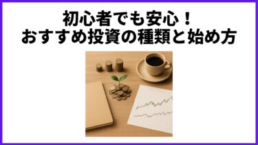 初心者でも安心！おすすめ投資の種類と始め方